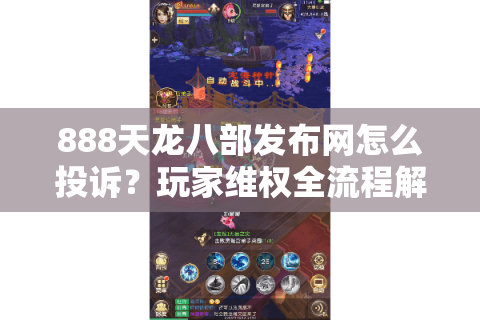 888天龙八部发布网怎么投诉？玩家维权全流程解析（附2025最新数据）