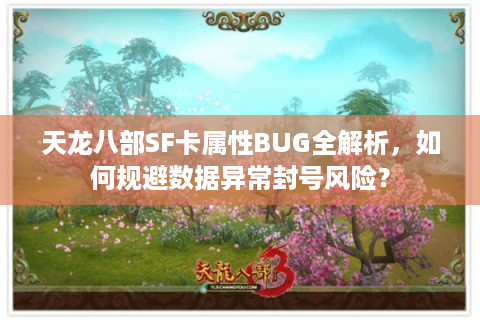 天龙八部SF卡属性BUG全解析，如何规避数据异常封号风险？