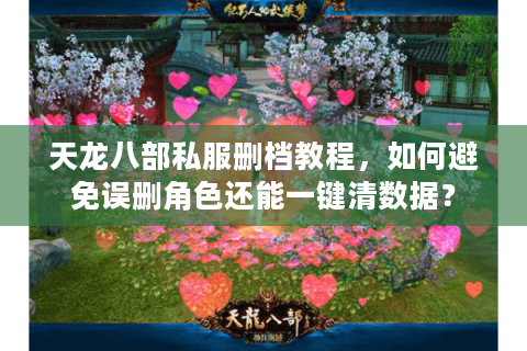 天龙八部私服删档教程,如何避免误删角色还能一键清数据? 天龙八部私服删档教程,如何避免误删角色还能一键清数据?