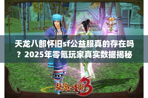 天龙八部怀旧sf公益服真的存在吗？2025年零氪玩家真实数据揭秘