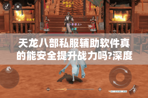 天龙八部私服辅助软件真的能安全提升战力吗?深度测评2025年最新工具