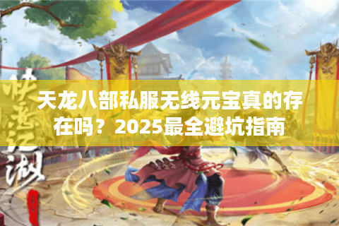 天龙八部私服无线元宝真的存在吗？2025最全避坑指南