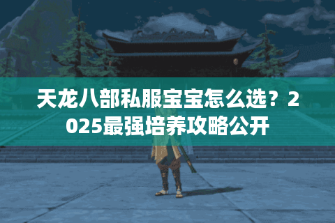 天龙八部私服宝宝怎么选？2025最强培养攻略公开
