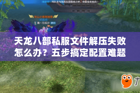 天龙八部私服文件解压失败怎么办？五步搞定配置难题