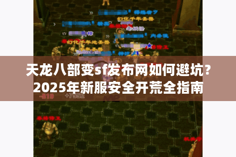 天龙八部变sf发布网如何避坑？2025年新服安全开荒全指南