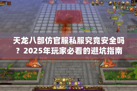天龙八部仿官服私服究竟安全吗？2025年玩家必看的避坑指南