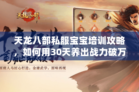 天龙八部私服宝宝培训攻略，如何用30天养出战力破万的神级宠物？