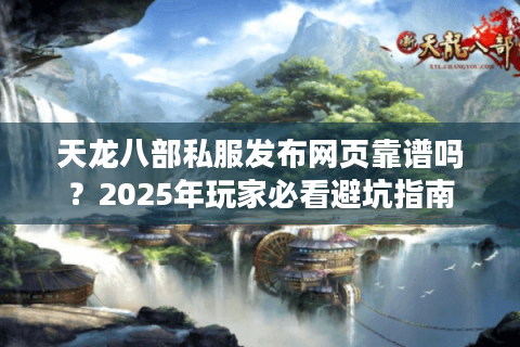 天龙八部私服发布网页靠谱吗？2025年玩家必看避坑指南