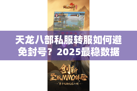 天龙八部私服转服如何避免封号?2025最稳数据迁移方案揭秘 天龙八部私服转服如何避免封号?2025最稳数据迁移方案揭秘