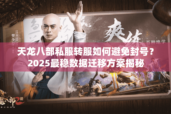 天龙八部私服转服如何避免封号？2025最稳数据迁移方案揭秘