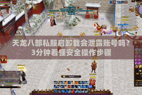 天龙八部私服启卸载会泄露账号吗？3分钟看懂安全操作步骤
