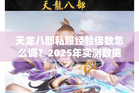 天龙八部私服经验倍数怎么调?2025年实测数据排行榜揭秘 天龙八部私服经验倍数怎么调?2025年实测数据排行榜揭秘
