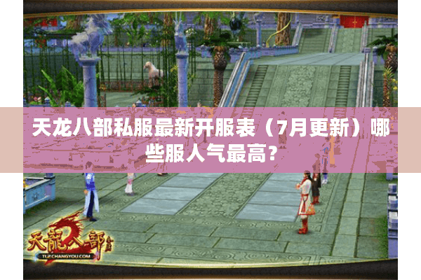 天龙八部私服最新开服表（7月更新）哪些服人气最高？