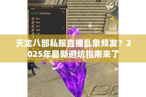 天龙八部私服直播乱象频发？2025年最新避坑指南来了