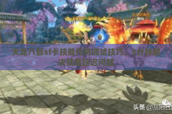 天龙八部sf卡技能代码调试技巧，3分钟解决技能延迟问题