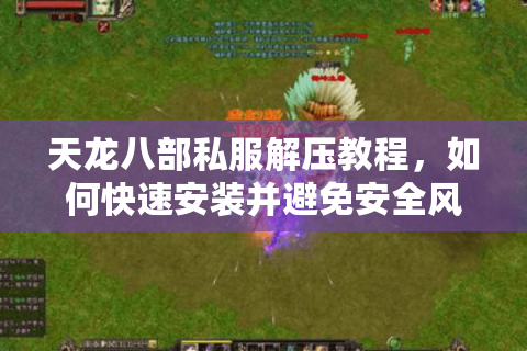 天龙八部私服解压教程,如何快速安装并避免安全风险? 天龙八部私服解压教程,如何快速安装并避免安全风险?