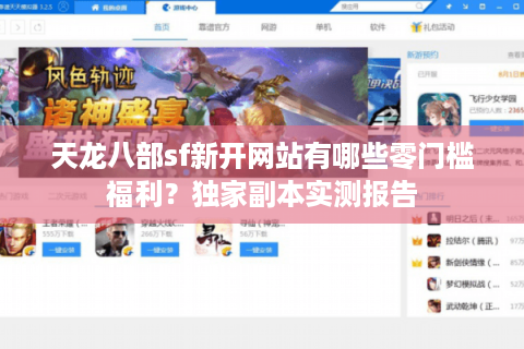 天龙八部sf新开网站有哪些零门槛福利？独家副本实测报告