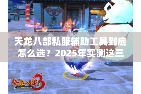 天龙八部私服辅助工具到底怎么选?2025年实测这三款稳定不封号 天龙八部私服辅助工具到底怎么选?2025年实测这三款稳定不封号