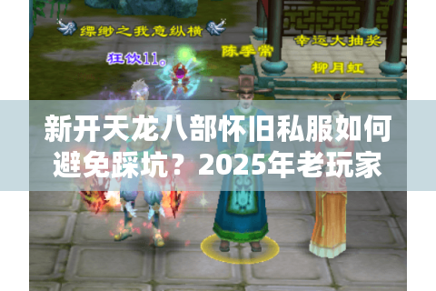 新开天龙八部怀旧私服如何避免踩坑？2025年老玩家实测指南