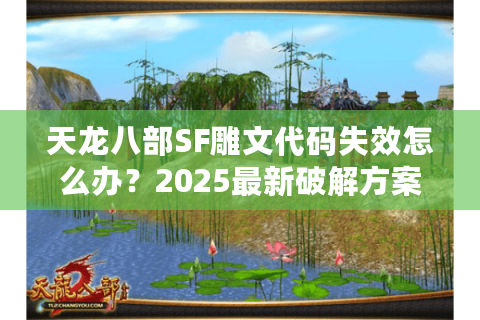 天龙八部SF雕文代码失效怎么办？2025最新破解方案实测
