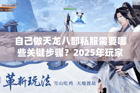 自己做天龙八部私服需要哪些关键步骤？2025年玩家实测避坑指南