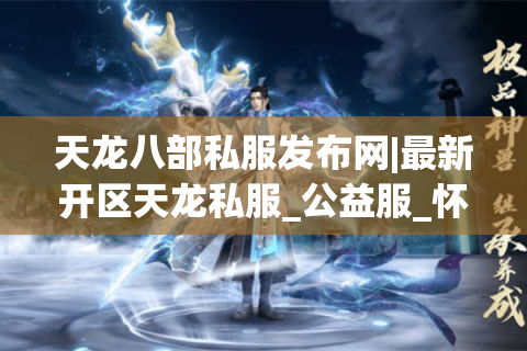 天龙八部私服发布网|最新开区天龙私服_公益服_怀旧经典sf_复古版推荐