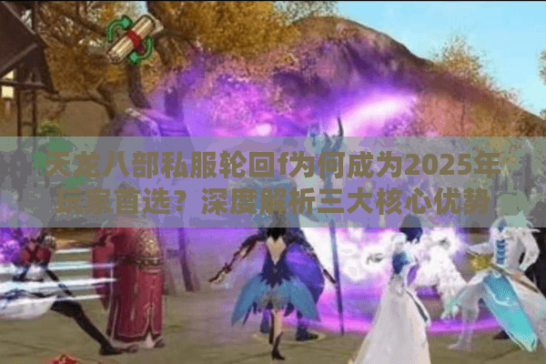 天龙八部私服轮回f为何成为2025年玩家首选？深度解析三大核心优势