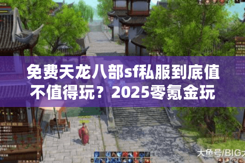 免费天龙八部sf私服到底值不值得玩？2025零氪金玩家实战测评