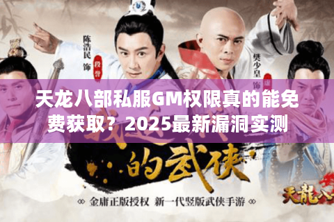 天龙八部私服GM权限真的能免费获取？2025最新漏洞实测