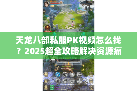 天龙八部私服PK视频怎么找？2025超全攻略解决资源痛点