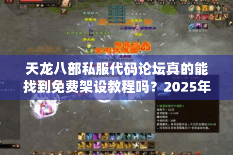 天龙八部私服代码论坛真的能找到免费架设教程吗?2025年技术实测报告 天龙八部私服代码论坛真的能找到免费架设教程吗?2025年技术实测报告