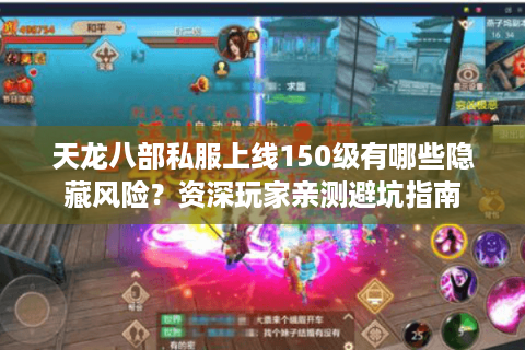天龙八部私服上线150级有哪些隐藏风险？资深玩家亲测避坑指南