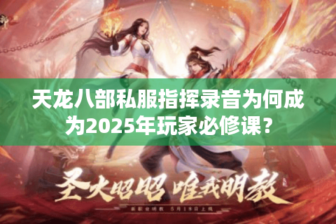 天龙八部私服指挥录音为何成为2025年玩家必修课？