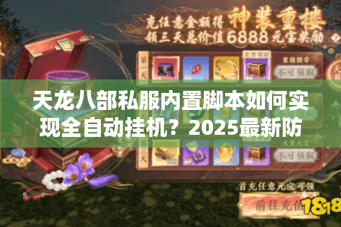 天龙八部私服内置脚本如何实现全自动挂机？2025最新防封方案解析