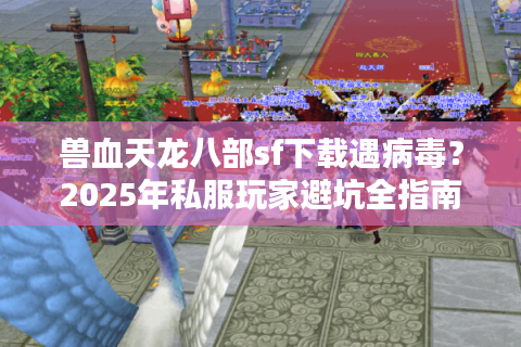 兽血天龙八部sf下载遇病毒？2025年私服玩家避坑全指南