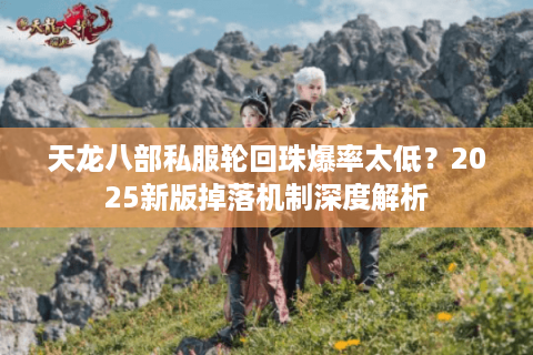 天龙八部私服轮回珠爆率太低？2025新版掉落机制深度解析