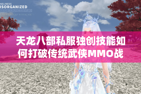 天龙八部私服独创技能如何打破传统武侠MMO战力天花板？