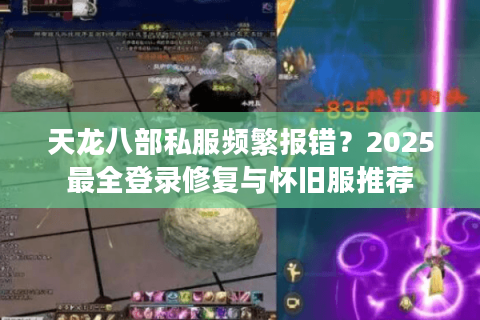 天龙八部私服频繁报错？2025最全登录修复与怀旧服推荐