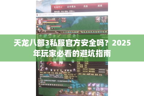 天龙八部3私服官方安全吗?2025年玩家必看的避坑指南 天龙八部3私服官方安全吗?2025年玩家必看的避坑指南