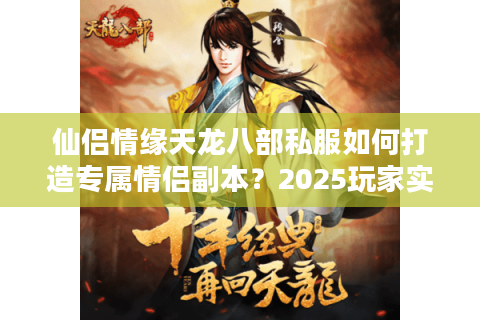 仙侣情缘天龙八部私服如何打造专属情侣副本？2025玩家实测攻略