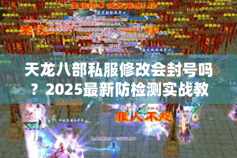 天龙八部私服修改会封号吗？2025最新防检测实战教程