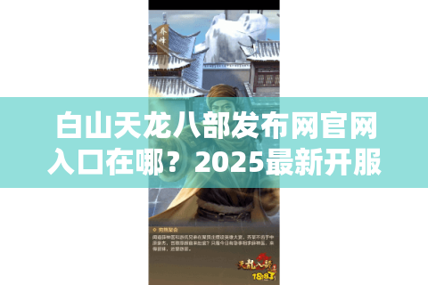 白山天龙八部发布网官网入口在哪？2025最新开服信息如何获取？