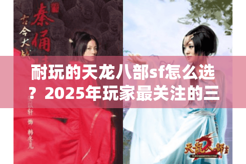 耐玩的天龙八部sf怎么选？2025年玩家最关注的三条避坑指南