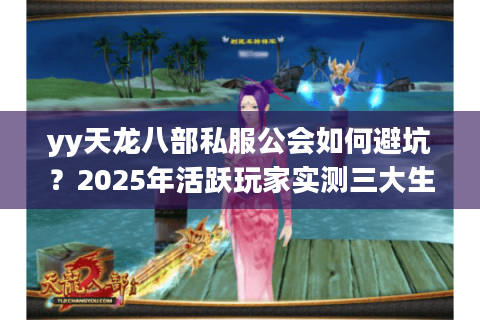 yy天龙八部私服公会如何避坑？2025年活跃玩家实测三大生存法则