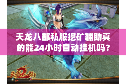 天龙八部私服挖矿辅助真的能24小时自动挂机吗？