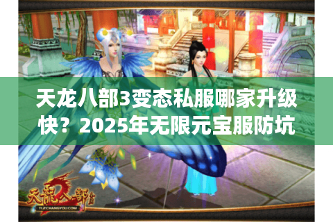天龙八部3变态私服哪家升级快？2025年无限元宝服防坑指南