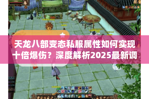 天龙八部变态私服属性如何实现十倍爆伤？深度解析2025最新调整方案