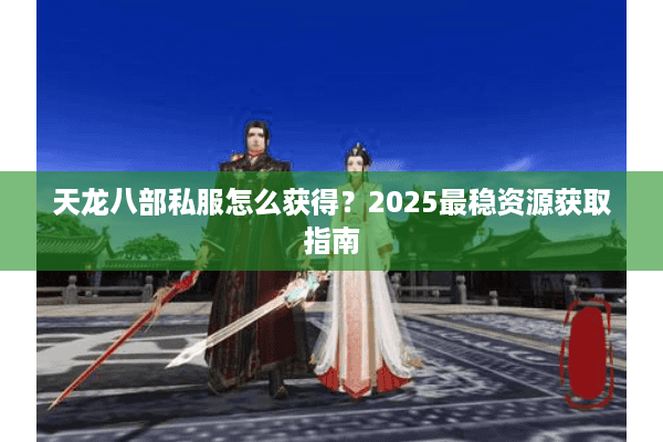 天龙八部私服怎么获得?2025最稳资源获取指南 天龙八部私服怎么获得?2025最稳资源获取指南