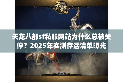 天龙八部sf私服网站为什么总被关停？2025年实测存活清单曝光
