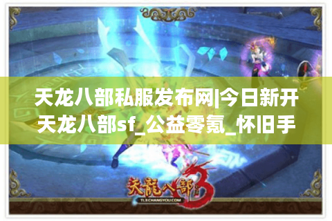 天龙八部私服发布网|今日新开天龙八部sf_公益零氪_怀旧手工服_经典复古微变sf推荐